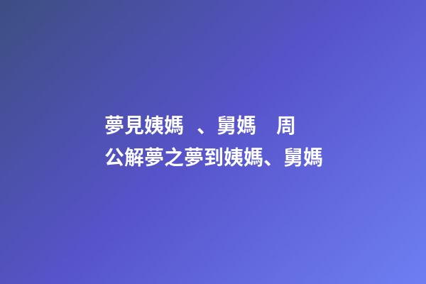 夢見姨媽、舅媽　周公解夢之夢到姨媽、舅媽